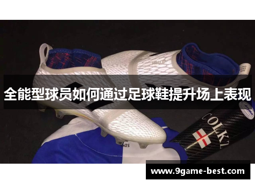全能型球员如何通过足球鞋提升场上表现